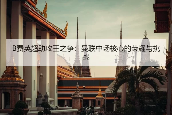B费英超助攻王之争：曼联中场核心的荣耀与挑战
