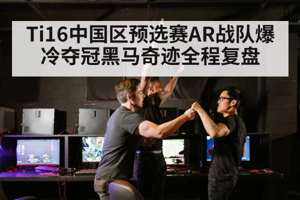 Ti16中国区预选赛AR战队爆冷夺冠黑马奇迹全程复盘