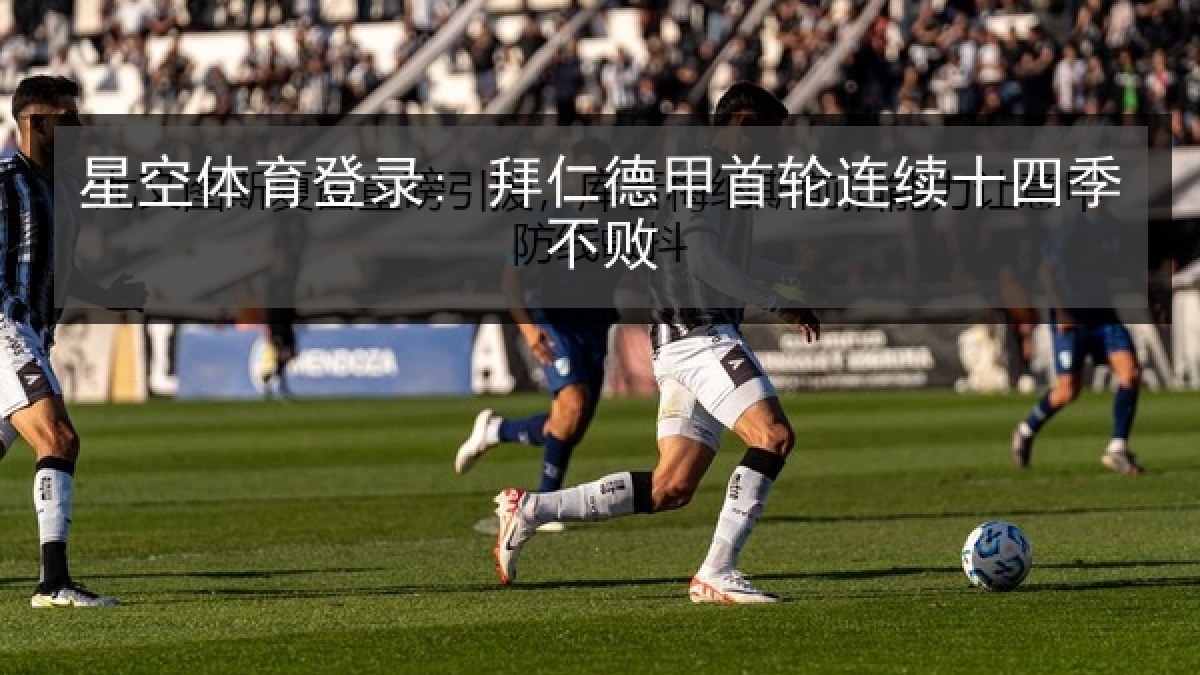星空体育登录: 拜仁德甲首轮连续十四季不败 星空体育登录: 拜仁德甲首轮连续十四季不败