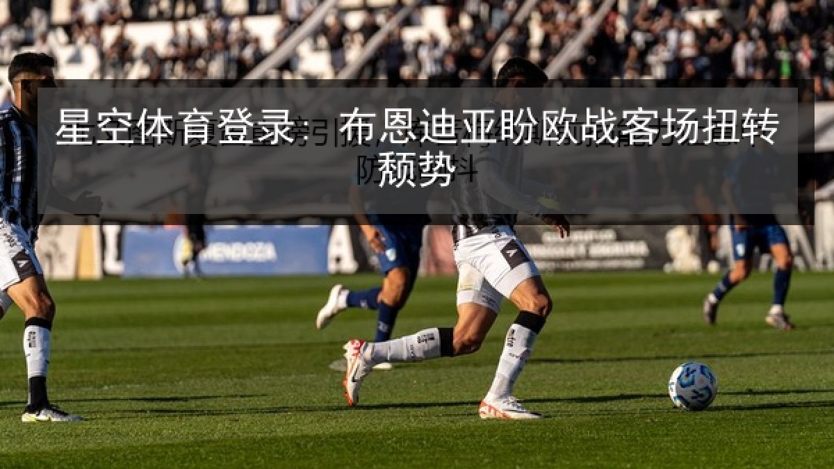 星空体育登录: 布恩迪亚盼欧战客场扭转颓势
