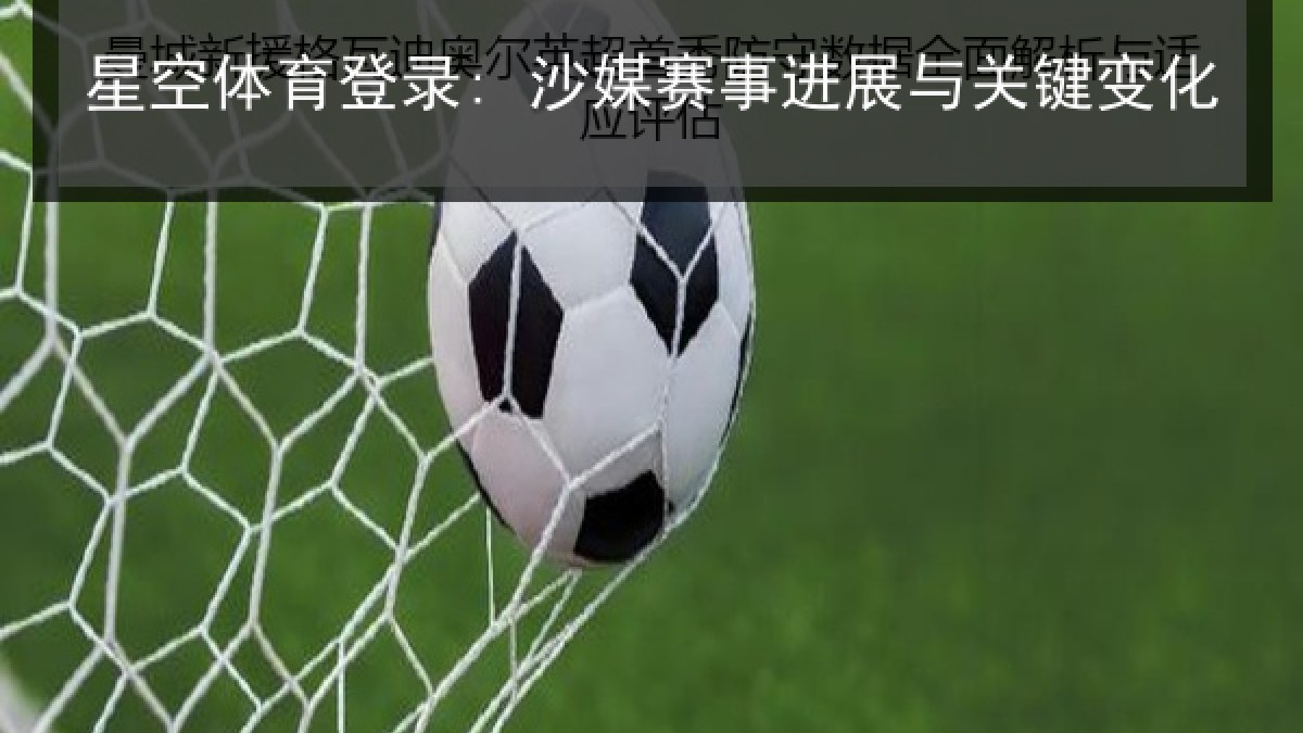 星空体育登录: 沙媒赛事进展与关键变化