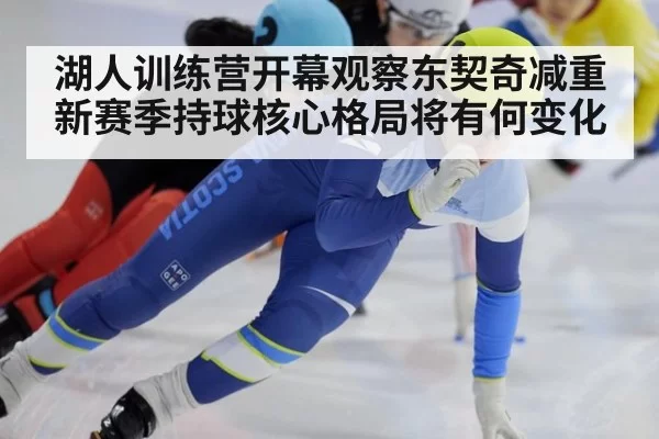 湖人训练营开幕观察东契奇减重 新赛季持球核心格局将有何变化
